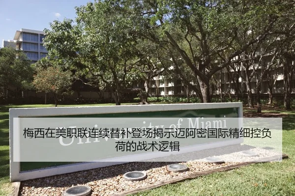 梅西在美职联连续替补登场揭示迈阿密国际精细控负荷的战术逻辑